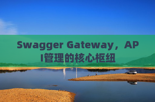 Swagger Gateway,API管理的核心枢纽